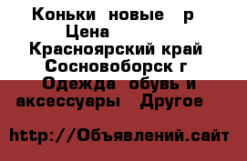 Коньки  новые 34р › Цена ­ 1 000 - Красноярский край, Сосновоборск г. Одежда, обувь и аксессуары » Другое   